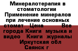 Минералотерапия в стоматологии  Применение минералов при лечение основных стомат › Цена ­ 253 - Все города Книги, музыка и видео » Книги, журналы   . Иркутская обл.,Саянск г.